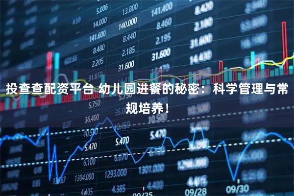 投查查配资平台 幼儿园进餐的秘密：科学管理与常规培养！