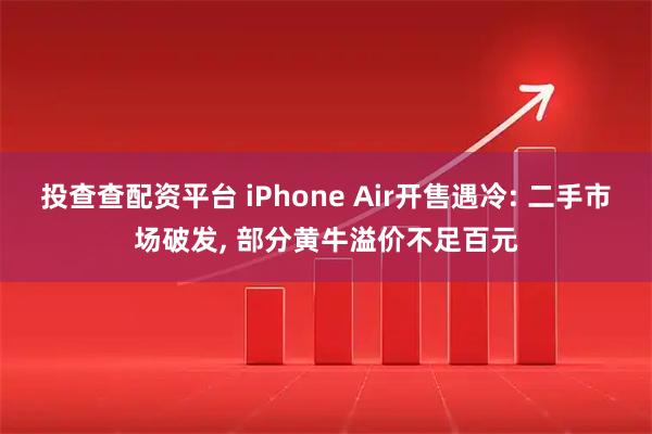 投查查配资平台 iPhone Air开售遇冷: 二手市场破发, 部分黄牛溢价不足百元