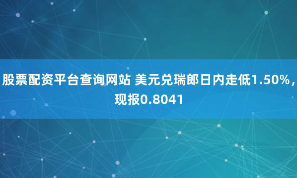 股票配资平台查询网站 美元兑瑞郎日内走低1.50%，现报0.8041