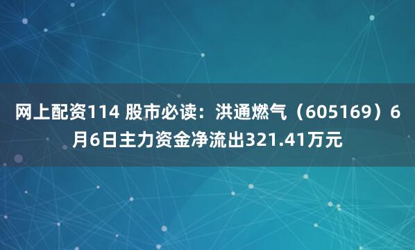 网上配资114 股市必读：洪通燃气（605169）6月6日主力资金净流出321.41万元